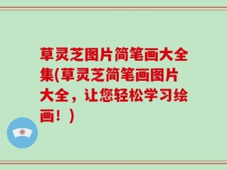 草灵芝图片简笔画大全集(草灵芝简笔画图片大全，让您轻松学习绘画！)