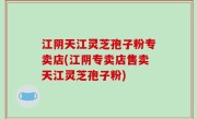 江阴天江灵芝孢子粉专卖店(江阴专卖店售卖天江灵芝孢子粉)