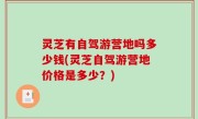 灵芝有自驾游营地吗多少钱(灵芝自驾游营地价格是多少？)
