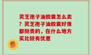 灵芝孢子油胶囊怎么卖？灵芝孢子油胶囊好像都挺贵的，在什么地方买比较有优惠