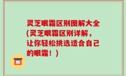 灵芝眼霜区别图解大全(灵芝眼霜区别详解，让你轻松挑选适合自己的眼霜！)