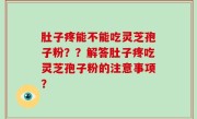 肚子疼能不能吃灵芝孢子粉？？解答肚子疼吃灵芝孢子粉的注意事项？