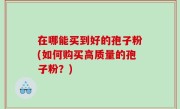 在哪能买到好的孢子粉(如何购买高质量的孢子粉？)