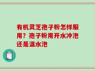 有机灵芝孢子粉怎样服用？孢子粉用开水冲泡还是温水泡