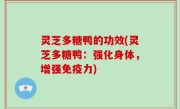 灵芝多糖鸭的功效(灵芝多糖鸭：强化身体，增强免疫力)