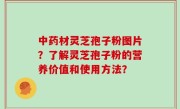 中药材灵芝孢子粉图片？了解灵芝孢子粉的营养价值和使用方法？