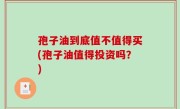 孢子油到底值不值得买(孢子油值得投资吗？)