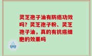 灵芝孢子油有防癌功效吗？灵芝孢子粉、灵芝孢子油，真的有抗癌细胞的效果吗
