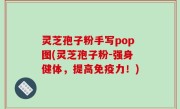 灵芝孢子粉手写pop图(灵芝孢子粉-强身健体，提高免疫力！)
