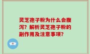 灵芝孢子粉为什么会腹泻？解析灵芝孢子粉的副作用及注意事项？