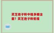 灵芝孢子粉中粗多糖含量？灵芝孢子粉密度