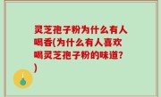 灵芝孢子粉为什么有人喝香(为什么有人喜欢喝灵芝孢子粉的味道？)