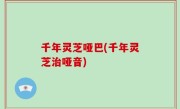 千年灵芝哑巴(千年灵芝治哑音)
