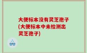 大便标本没有灵芝孢子(大便标本中未检测出灵芝孢子)