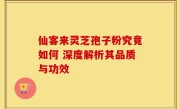 仙客来灵芝孢子粉究竟如何 深度解析其品质与功效