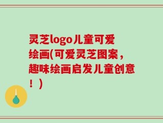 灵芝logo儿童可爱绘画(可爱灵芝图案，趣味绘画启发儿童创意！)