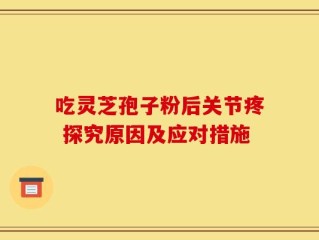 吃灵芝孢子粉后关节疼 探究原因及应对措施