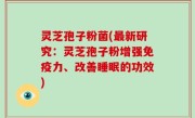 灵芝孢子粉菌(最新研究：灵芝孢子粉增强免疫力、改善睡眠的功效)
