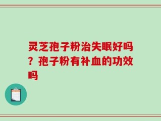 灵芝孢子粉治失眠好吗？孢子粉有补血的功效吗