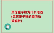 灵芝孢子粉为什么泡酒(灵芝孢子粉的酒泡功效解析)