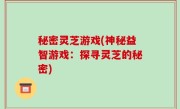 秘密灵芝游戏(神秘益智游戏：探寻灵芝的秘密)