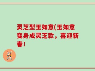 灵芝型玉如意(玉如意变身成灵芝款，喜迎新春！
