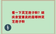 看一下灵芝孢子粉？胡庆余堂里卖的是哪种灵芝孢子粉