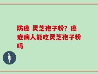 防癌 灵芝孢子粉？癌症病人能吃灵芝孢子粉吗
