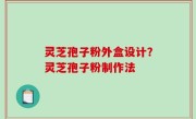 灵芝孢子粉外盒设计？灵芝孢子粉制作法