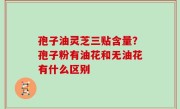 孢子油灵芝三贴含量？孢子粉有油花和无油花有什么区别