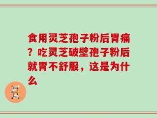 食用灵芝孢子粉后胃痛？吃灵芝破壁孢子粉后就胃不舒服，这是为什么