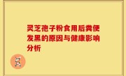 灵芝孢子粉食用后粪便发黑的原因与健康影响分析