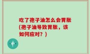 吃了孢子油怎么会胃胀(孢子油导致胃胀，该如何应对？)