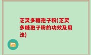 芝灵多糖孢子粉(芝灵多糖孢子粉的功效及用法)