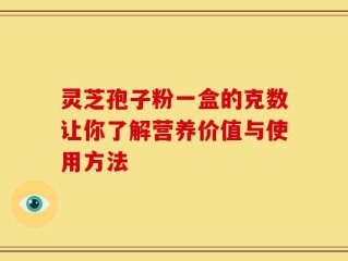 灵芝孢子粉一盒的克数让你了解营养价值与使用方法
