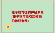 孢子粉对植物神经紊乱(孢子粉可能引起植物的神经紊乱)