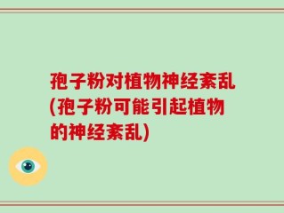 孢子粉对植物神经紊乱(孢子粉可能引起植物的神经紊乱)