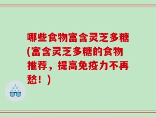 哪些食物富含灵芝多糖(富含灵芝多糖的食物推荐，提高免疫力不再愁！)