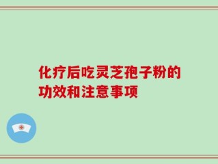 化疗后吃灵芝孢子粉的功效和注意事项