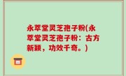 永萃堂灵芝孢子粉(永萃堂灵芝孢子粉：古方新颖，功效千奇。)