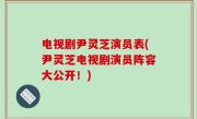 电视剧尹灵芝演员表(尹灵芝电视剧演员阵容大公开！)