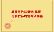 黑灵芝竹荪煲汤(黑灵芝和竹荪的营养汤秘籍)