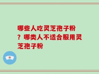 哪些人吃灵芝孢子粉 ？哪类人不适合服用灵芝孢子粉