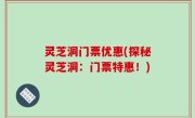 灵芝洞门票优惠(探秘灵芝洞：门票特惠！)