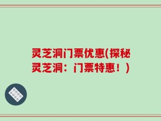灵芝洞门票优惠(探秘灵芝洞：门票特惠！)