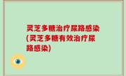 灵芝多糖治疗尿路感染(灵芝多糖有效治疗尿路感染)