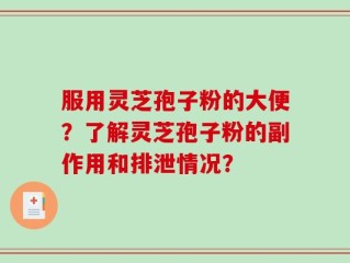 服用灵芝孢子粉的大便？了解灵芝孢子粉的副作用和排泄情况？