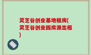 灵芝谷创业基地租房(灵芝谷创业园房源出租)