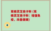 葛根灵芝孢子粉 (葛根灵芝孢子粉：增强免疫，改善健康)