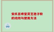 安氏百疼堂灵芝孢子粉的功效与使用方法